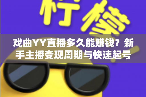 戏曲YY直播多久能赚钱?新手主播变现周期与快速起号全攻略 戏曲YY直播多久能赚钱?新手主播变现周期与快速起号全攻略