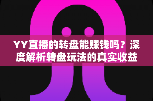 YY直播的转盘能赚钱吗?深度解析转盘玩法的真实收益与潜在风险 YY直播的转盘能赚钱吗?深度解析转盘玩法的真实收益与潜在风险