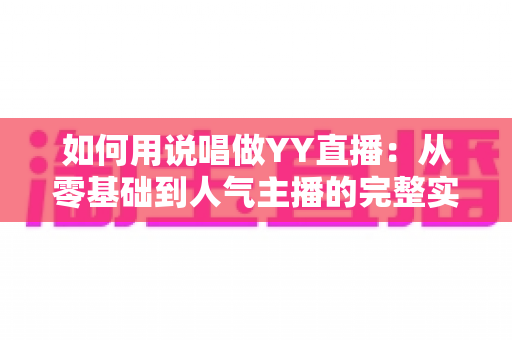 如何用说唱做YY直播：从零基础到人气主播的完整实战攻略