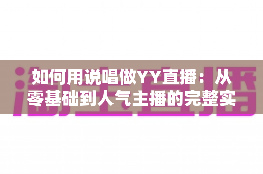 如何用说唱做YY直播：从零基础到人气主播的完整实战攻略