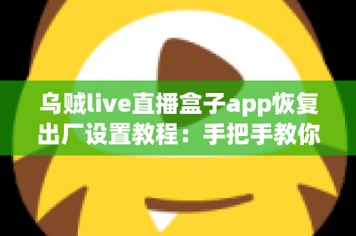 乌贼live直播盒子app恢复出厂设置教程：手把手教你重置应用，轻松解决卡顿与异常问题