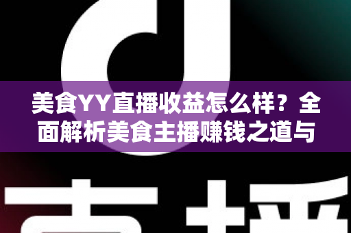 美食YY直播收益怎么样?全面解析美食主播赚钱之道与收入提升秘籍 美食YY直播收益怎么样?全面解析美食主播赚钱之道与收入提升秘籍
