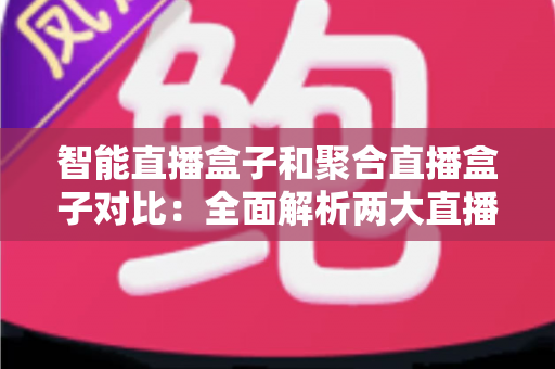 智能直播盒子和聚合直播盒子对比:全面解析两大直播设备差异,帮你选对不选贵 智能直播盒子和聚合直播盒子对比:全面解析两大直播设备差异,帮你选对不选贵