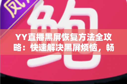 YY直播黑屏恢复方法全攻略:快速解决黑屏烦恼,畅享流畅直播体验 YY直播黑屏恢复方法全攻略:快速解决黑屏烦恼,畅享流畅直播体验