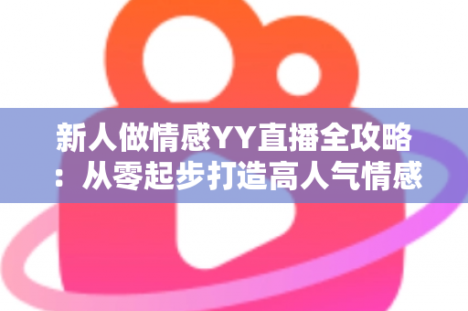 新人做情感YY直播全攻略:从零起步打造高人气情感直播间的实战指南 新人做情感YY直播全攻略:从零起步打造高人气情感直播间的实战指南