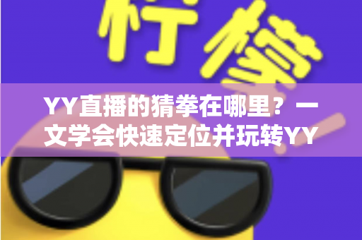YY直播的猜拳在哪里?一文学会快速定位并玩转YY直播猜拳互动玩法 YY直播的猜拳在哪里?一文学会快速定位并玩转YY直播猜拳互动玩法