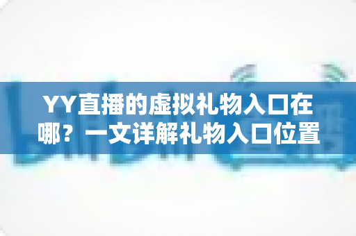 YY直播的虚拟礼物入口在哪？一文详解礼物入口位置、赠送流程与实用攻略