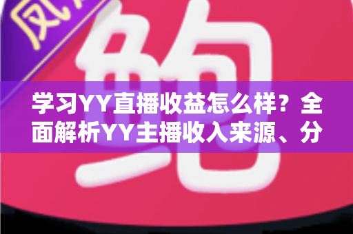 学习YY直播收益怎么样?全面解析YY主播收入来源、分成规则与赚钱潜力 学习YY直播收益怎么样?全面解析YY主播收入来源、分成规则与赚钱潜力