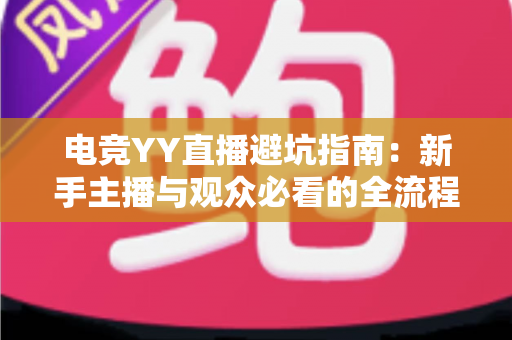电竞YY直播避坑指南:新手主播与观众必看的全流程防坑攻略,少走弯路快速成长 电竞YY直播避坑指南:新手主播与观众必看的全流程防坑攻略,少走弯路快速成长