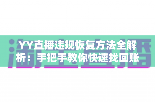 YY直播违规恢复方法全解析:手把手教你快速找回账号权限 YY直播违规恢复方法全解析:手把手教你快速找回账号权限