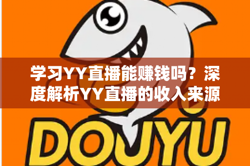 学习YY直播能赚钱吗?深度解析YY直播的收入来源、技能要求与新手变现全攻略 学习YY直播能赚钱吗?深度解析YY直播的收入来源、技能要求与新手变现全攻略