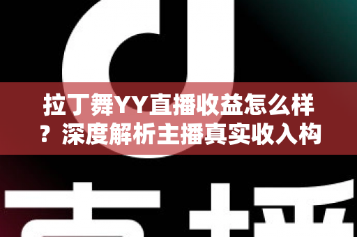 拉丁舞YY直播收益怎么样?深度解析主播真实收入构成与涨粉变现全攻略 拉丁舞YY直播收益怎么样?深度解析主播真实收入构成与涨粉变现全攻略