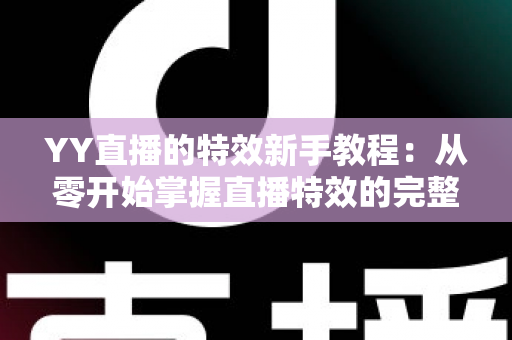 YY直播的特效新手教程：从零开始掌握直播特效的完整指南