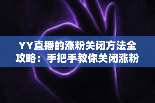 YY直播的涨粉关闭方法全攻略:手把手教你关闭涨粉提示,轻松打造清爽直播间 YY直播的涨粉关闭方法全攻略:手把手教你关闭涨粉提示,轻松打造清爽直播间