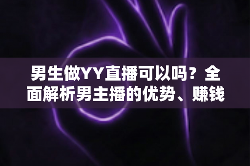 男生做YY直播可以吗？全面解析男主播的优势、赚钱方式与新手入门全攻略