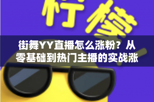 街舞YY直播怎么涨粉？从零基础到热门主播的实战涨粉攻略全解析