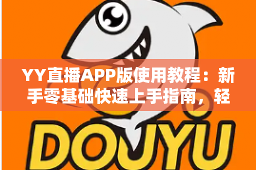 YY直播APP版使用教程:新手零基础快速上手指南,轻松玩转直播互动新体验 YY直播APP版使用教程:新手零基础快速上手指南,轻松玩转直播互动新体验
