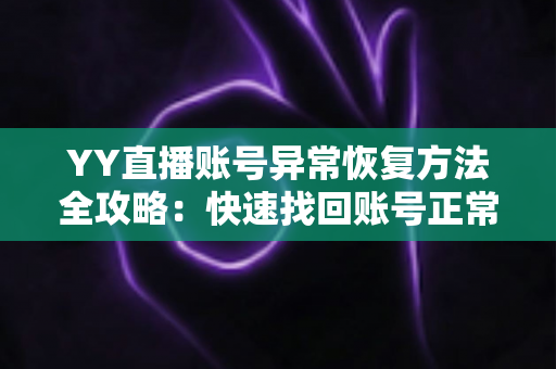 YY直播账号异常恢复方法全攻略:快速找回账号正常状态的实用指南 YY直播账号异常恢复方法全攻略:快速找回账号正常状态的实用指南