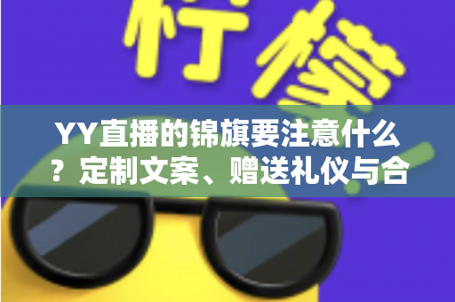 YY直播的锦旗要注意什么?定制文案、赠送礼仪与合规细节全解析 YY直播的锦旗要注意什么?定制文案、赠送礼仪与合规细节全解析