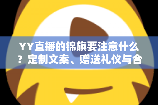 YY直播的锦旗要注意什么?定制文案、赠送礼仪与合规细节全解析 YY直播的锦旗要注意什么?定制文案、赠送礼仪与合规细节全解析
