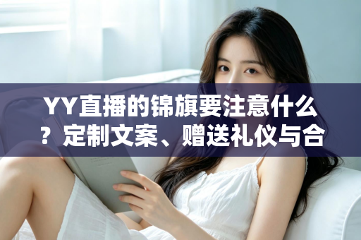 YY直播的锦旗要注意什么？定制文案、赠送礼仪与合规细节全解析