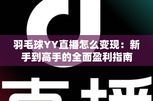 羽毛球YY直播怎么变现:新手到高手的全面盈利指南 羽毛球YY直播怎么变现:新手到高手的全面盈利指南