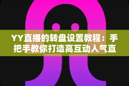YY直播的转盘设置教程:手把手教你打造高互动人气直播间 YY直播的转盘设置教程:手把手教你打造高互动人气直播间