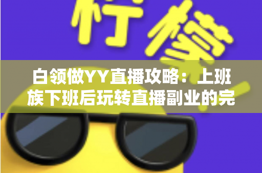 白领做YY直播攻略:上班族下班后玩转直播副业的完整指南 白领做YY直播攻略:上班族下班后玩转直播副业的完整指南