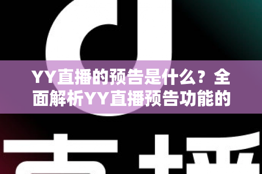 YY直播的预告是什么?全面解析YY直播预告功能的作用、设置方法与运营技巧 YY直播的预告是什么?全面解析YY直播预告功能的作用、设置方法与运营技巧
