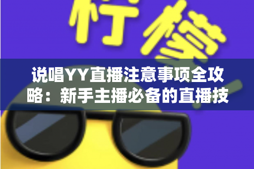 说唱YY直播注意事项全攻略：新手主播必备的直播技巧与避坑指南