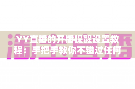 YY直播的开播提醒设置教程:手把手教你不错过任何一场精彩直播 YY直播的开播提醒设置教程:手把手教你不错过任何一场精彩直播