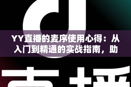 YY直播的麦序使用心得:从入门到精通的实战指南,助你成为直播间人气王 YY直播的麦序使用心得:从入门到精通的实战指南,助你成为直播间人气王