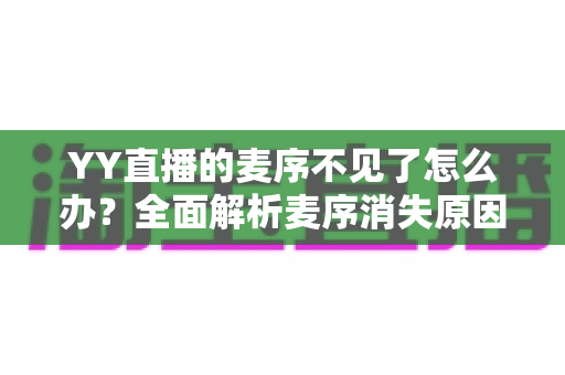 YY直播的麦序不见了怎么办?全面解析麦序消失原因与快速恢复技巧 YY直播的麦序不见了怎么办?全面解析麦序消失原因与快速恢复技巧