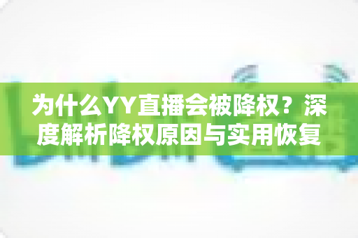 为什么YY直播会被降权?深度解析降权原因与实用恢复指南 为什么YY直播会被降权?深度解析降权原因与实用恢复指南