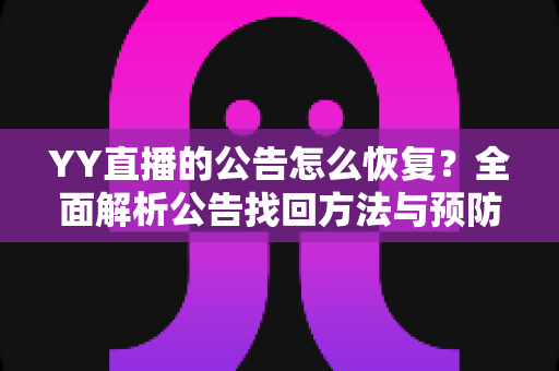 YY直播的公告怎么恢复？全面解析公告找回方法与预防技巧指南