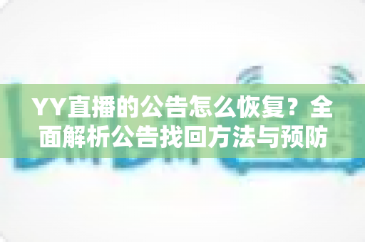YY直播的公告怎么恢复？全面解析公告找回方法与预防技巧指南