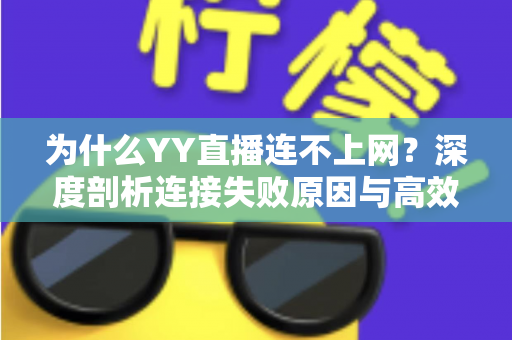 为什么YY直播连不上网?深度剖析连接失败原因与高效解决指南 为什么YY直播连不上网?深度剖析连接失败原因与高效解决指南