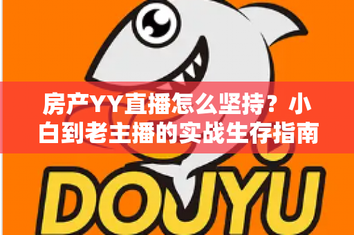 房产YY直播怎么坚持?小白到老主播的实战生存指南,帮你熬过冷启动期 房产YY直播怎么坚持?小白到老主播的实战生存指南,帮你熬过冷启动期
