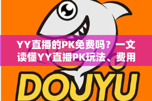 YY直播的PK免费吗?一文读懂YY直播PK玩法、费用与参与指南 YY直播的PK免费吗?一文读懂YY直播PK玩法、费用与参与指南