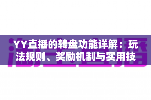 YY直播的转盘功能详解：玩法规则、奖励机制与实用技巧全解析