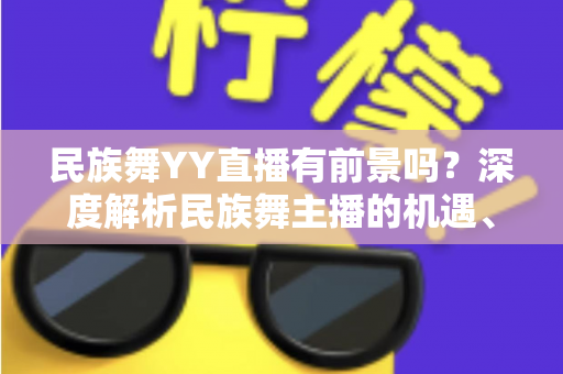 民族舞YY直播有前景吗？深度解析民族舞主播的机遇、挑战与变现路径