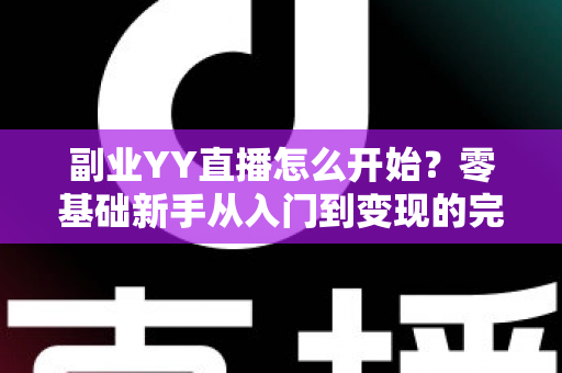 副业YY直播怎么开始?零基础新手从入门到变现的完整指南 副业YY直播怎么开始?零基础新手从入门到变现的完整指南