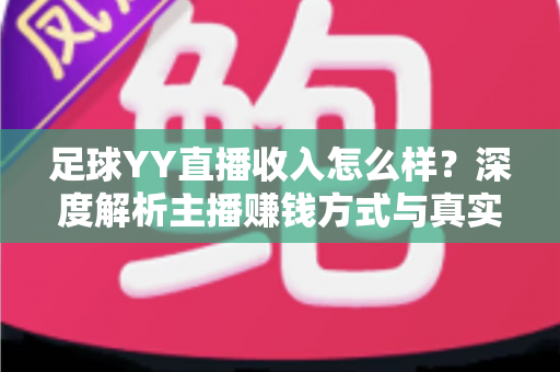 足球YY直播收入怎么样？深度解析主播赚钱方式与真实收益水平