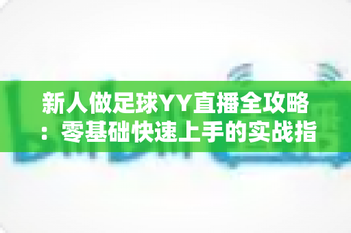 新人做足球YY直播全攻略:零基础快速上手的实战指南与人气提升秘诀 新人做足球YY直播全攻略:零基础快速上手的实战指南与人气提升秘诀