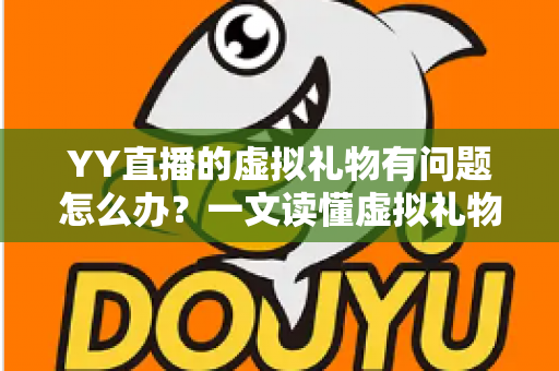 YY直播的虚拟礼物有问题怎么办?一文读懂虚拟礼物问题处理全流程 YY直播的虚拟礼物有问题怎么办?一文读懂虚拟礼物问题处理全流程