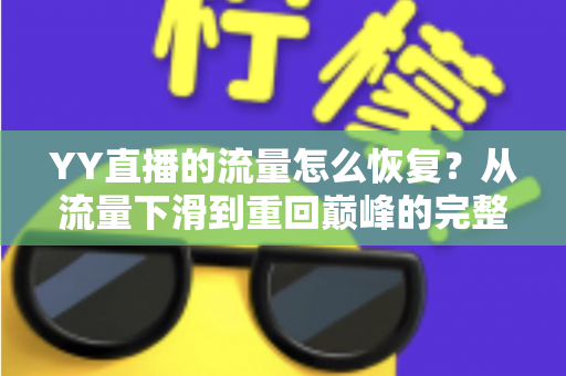 YY直播的流量怎么恢复?从流量下滑到重回巅峰的完整实战指南 YY直播的流量怎么恢复?从流量下滑到重回巅峰的完整实战指南