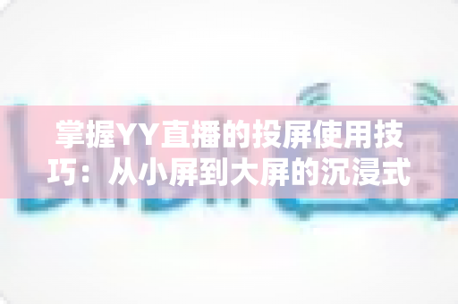 掌握YY直播的投屏使用技巧：从小屏到大屏的沉浸式观看全攻略