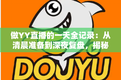 做YY直播的一天全记录:从清晨准备到深夜复盘,揭秘主播真实日常与成长攻略 做YY直播的一天全记录:从清晨准备到深夜复盘,揭秘主播真实日常与成长攻略
