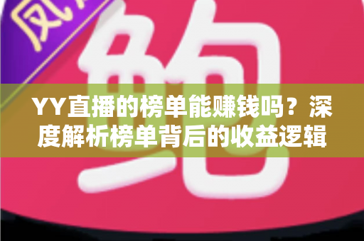 YY直播的榜单能赚钱吗？深度解析榜单背后的收益逻辑与变现机会