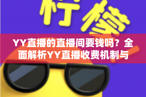 YY直播的直播间要钱吗？全面解析YY直播收费机制与免费观看指南